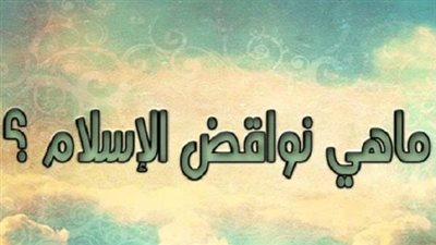 ما هى نواقض الإسلام الـ