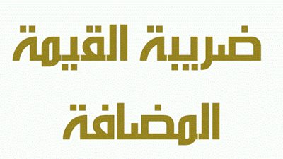 ننفرد بنشر النسخة النهائية لمشروع اللائحة التنفيذية لقانون الضريبة على القيمة المضافة 