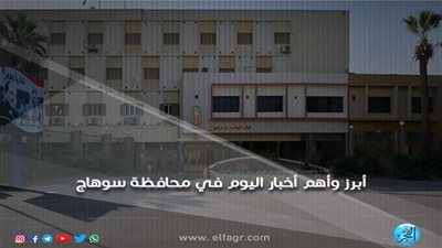 أبرز وأهم الأخبار اليوم السبت 20-10-2018 في محافظة سوهاج