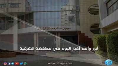 أبرز وأهم الأخبار اليوم الأحد 21-10-2018 في محافظة الشرقية