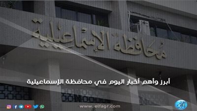 أبرز وأهم الأخبار اليوم الأحد 28-10-2018 في محافظة الإسماعيلية