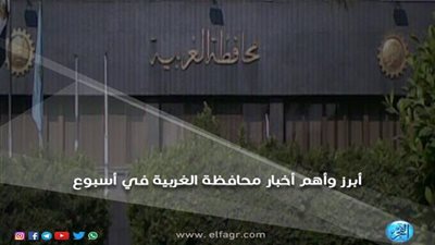 أبرز وأهم الأخبار خلال أسبوع في محافظة الغربية