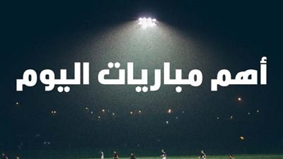 مواعيد مباريات اليوم.. جدول ماتشات اليوم