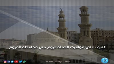 تعرف على مواقيت الصلاة اليوم السبت 16/3/2019 في محافظة الفيوم