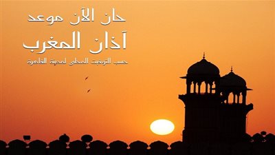 موعد اذان المغرب اليوم الثانى عشر بشهر رمضان فى كافة محافظات مصر
