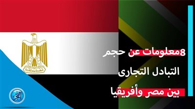 فيديو جراف..  8 معلومات عن حجم التبادل التجارى بين مصر وأفريقيا