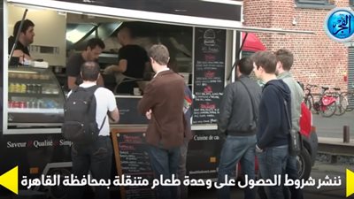 ننشر شروط الحصول على عربة طعام متنقلة بمحافظة القاهرة (فيديوجراف)