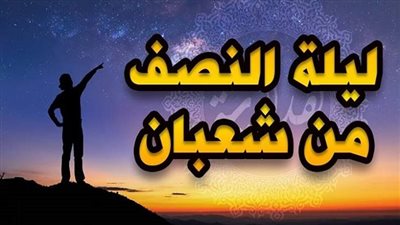 دعاء ليلة النصف من شعبان.. تعرف على أحاديث فضلها