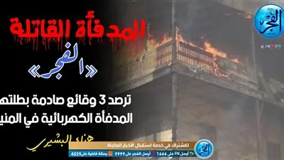المدفأة القاتلة.. «الفجر» ترصد 3 وقائع صادمة بطلتها المدفأة الكهربائية في المنيا 