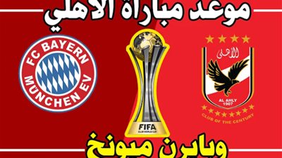 تعرف على موعد مباراة الأهلى ضد بايرن ميونيخ فى نصف نهائى مونديال العالم للأندية 