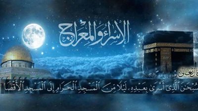 ليلة الاسراء والمعراج 2021 .. موعدها وحكم الاحتفال بها والدروس المستفادة منها