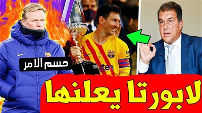 عاجل - لابورتا يُحدد مدرب برشلونة الجديد تمهيدًا لطرد كومان