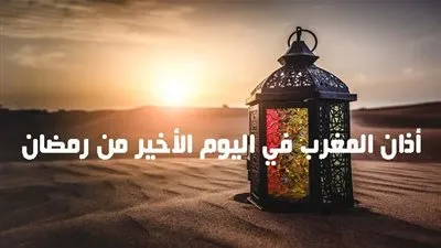موعد أذان المغرب في اليوم الأخير من رمضان 2021