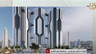 محافظ كفر الشيخ: سنكون المدينة الثالثة في إنشاء أبراج سكنية كبيرة (فيديو)