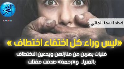 فتيات يهربن من منازلهن ويدعين الاختطاف بالمنيا..  ورحمة صدقت فَقُتلت 