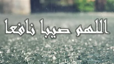 اللهم صيبا نافعا.. دعاء المطر التي أوصانا به الرسول عليه الصلاة والسلام