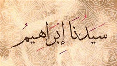 اين ولد سيدنا ابراهيم؟.. معلومات عن نشأته ووفاته