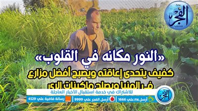 «النور مكانه في القلوب»... كفيف يتحدى إعاقته ويصبح أفضل مزارع بالمنيا ويصلح ماكينات الري (فيديو وصور)