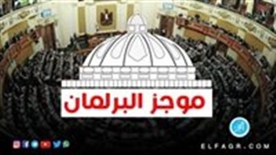 موجز البرلمان| الموافقة على تعديلات تحمي المواطن من النصب والاحتيال 