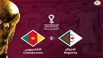 موعد مباراة الجزائر ضد الكاميرون اليوم الجمعة في تصفيات كأس 2022