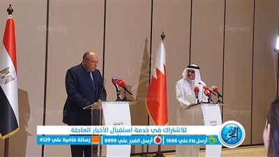 تعرف على أهم القضايا التي طرحت بالمؤتمر الصحفي لوزير الخارجية المصري والبحريني