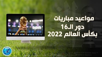 دور الـ16 بكأس العالم.. المواعيد والقنوات الناقلة