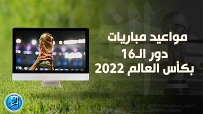 المواعيد الكاملة لمباريات دور الـ16 بكأس العالم