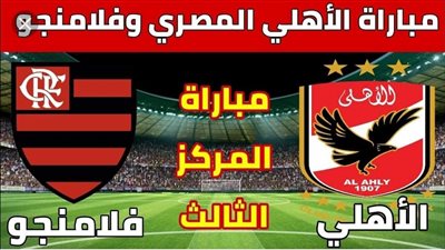 لحصد البرونزية الرابعة.. موعد مباراة الأهلي أمام فلامنجو بمونديال الأندية والقنوات الناقلة 