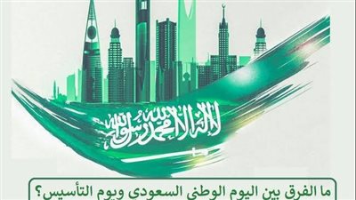 ما هو اليوم الوطنى السعودي ويوم التأسيس والفرق بينهما؟ 