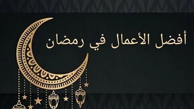 مع اقتراب شهر رمضان 2023.. تعرف على أحب الأعمال إلى الله