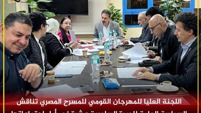 اللجنة العليا للمهرجان القومي للمسرح المصري تناقش السياسة العامة للدورة السادسة عشرة في أول اجتماعاتها
