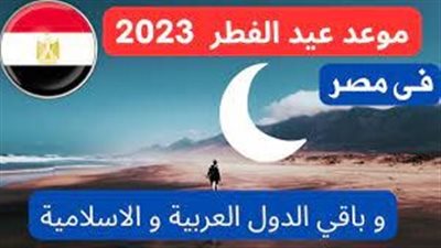 موعد عيد الفطر 2023.. حقيقة تغيير الموعد بسبب ظاهرة إعاقة رؤية الهلال