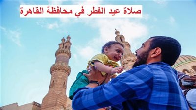 عاجل| صلاة عيد الفطر 2023 في محافظة القاهرة.. التوقيت الرسمي والاستعدادات النهائية