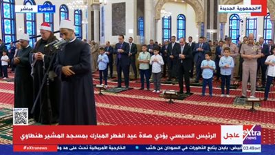 عاجل - الرئيس السيسي يؤدي صلاة عيد الفطر من مسجد المشير طنطاوي