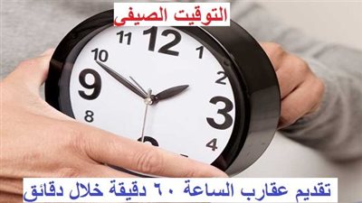 عاجل - استعد الآن لـ التوقيت الصيفي.. 