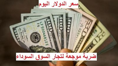 عاجل - سعر الدولار اليوم | ضربة موجعة لتجار السوق السوداء بشأن العملة الخضراء (تفاصيل)