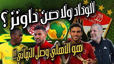 موعد وتردد القنوات الناقلة لمباراة الأهلي ضد صن داونز - الوداد المغربي في نهائي دوري أبطال أفريقيا 