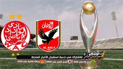 موعد مباراة الأهلي القادمة ضد الوداد المغربي في نهائي دوري أبطال أفريقيا 2023 والقنوات الناقلة