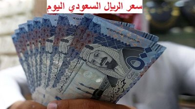 قبل إجازة عيد الأضحى.. سعر الريال السعودي مقابل الجنيه المصري