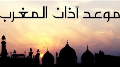 عاجل - آذان المغرب اليوم.. موعد صلاة المغرب يوم وقفة عرفة 2023 في السويس
