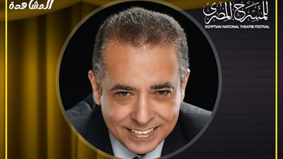مهرجان المسرح المصري يكشف عن لجنة المشاهدة واختيار العروض بالدورة السادسة عشرة 