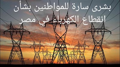 عاجل - الحكومة تزف بشرى سارة للمواطنين بشأن انقطاع الكهرباء في مصر.. ومفاجآت مدوية عن موعد انتهاء الأزمة رسميا