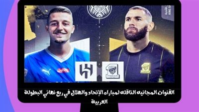 القنوات المفتوحة الناقلة لمباراة الاتحاد والهلال في ربع نهائي البطولة العربية اليوم السبت 5\8\2023