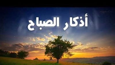 عاجل.. حان وقتها.. صحيح أذكار الصباح من الكتاب والسنة 
