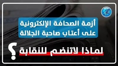أزمة الصحافة الإلكترونية على أعتاب صاحبة الجلالة.. لماذا لا تنضم للنقابة؟
