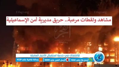 عاجل - مشاهد ولقطات مرعبة.. مديرية أمن الإسماعيلية تحترق (فيديو وصور)