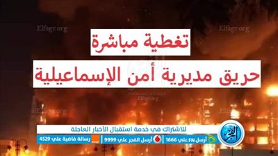 عاجل - مباشر الآن.. تطورات حريق مديرية أمن الإسماعيلية (لحظة بلحظة)