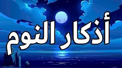 أذكار النوم.. روحانية الليل وتوجيهات إسلامية لنوم هادئ