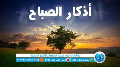 أذكار الصباح.. بوصلة روحية لبداية يوم مبارك
