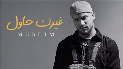 إنتاج روتانا.. مسلم يطرح أغنيته الجديدة 